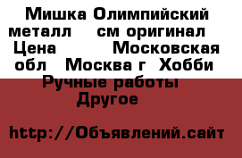  Мишка Олимпийский металл 16 см оригинал  › Цена ­ 950 - Московская обл., Москва г. Хобби. Ручные работы » Другое   